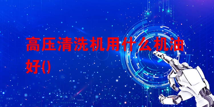 高压清洗机用什么机油好